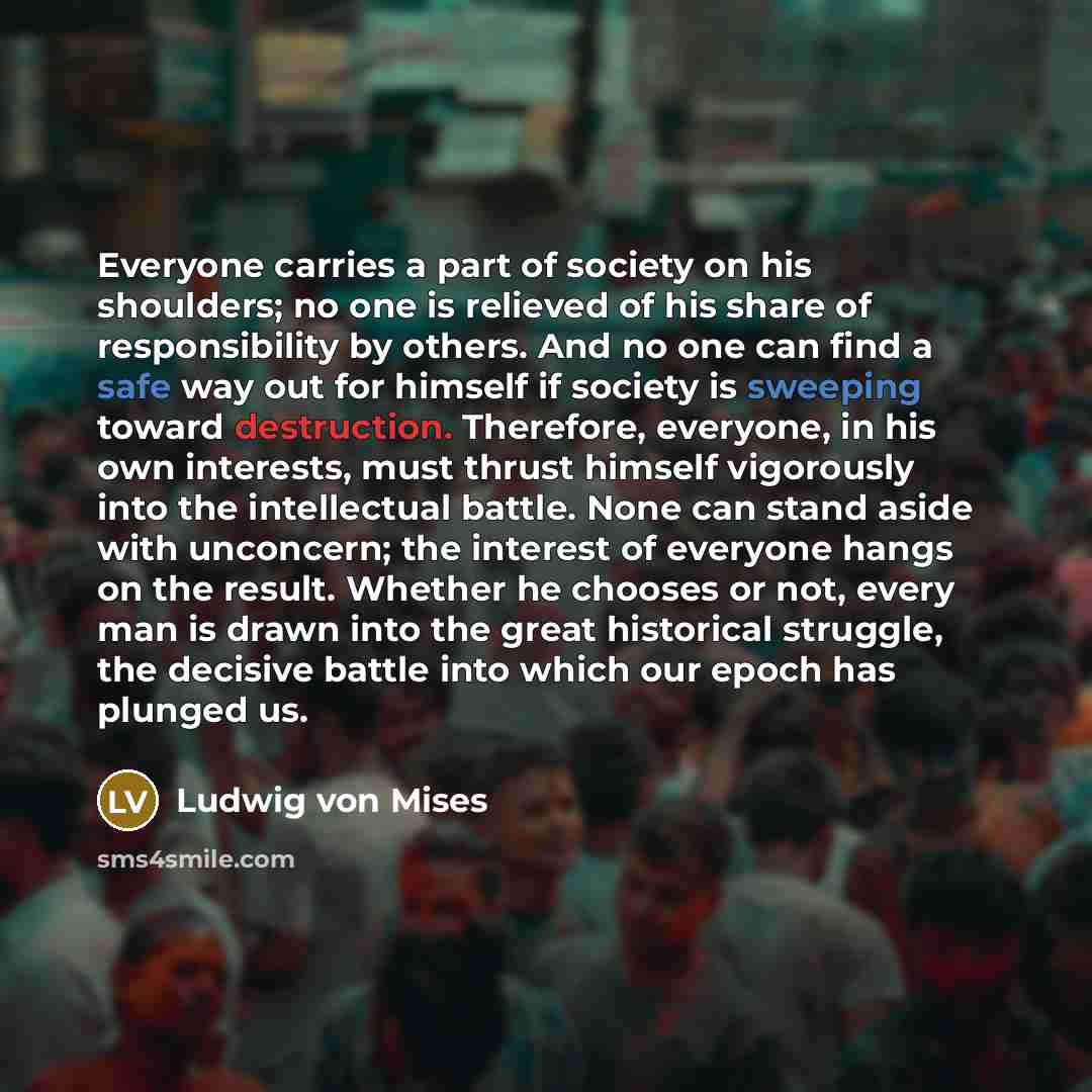 “Everyone carries a part of society on his shoulders; no…” quote by Ludwig von Mises