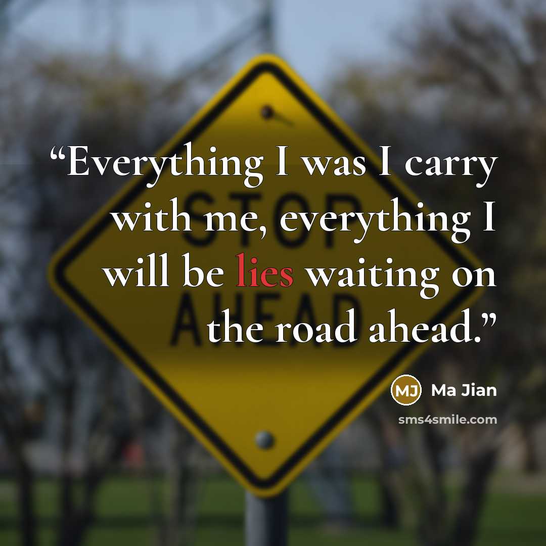 “Everything I was I carry with me, everything I will be lies waiting on the road ahead.” quote by Ma Jian