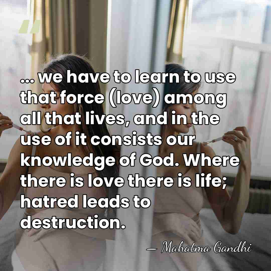 ... we have to learn to use that force (love) among all&hellip; - Mahatma Gandhi
