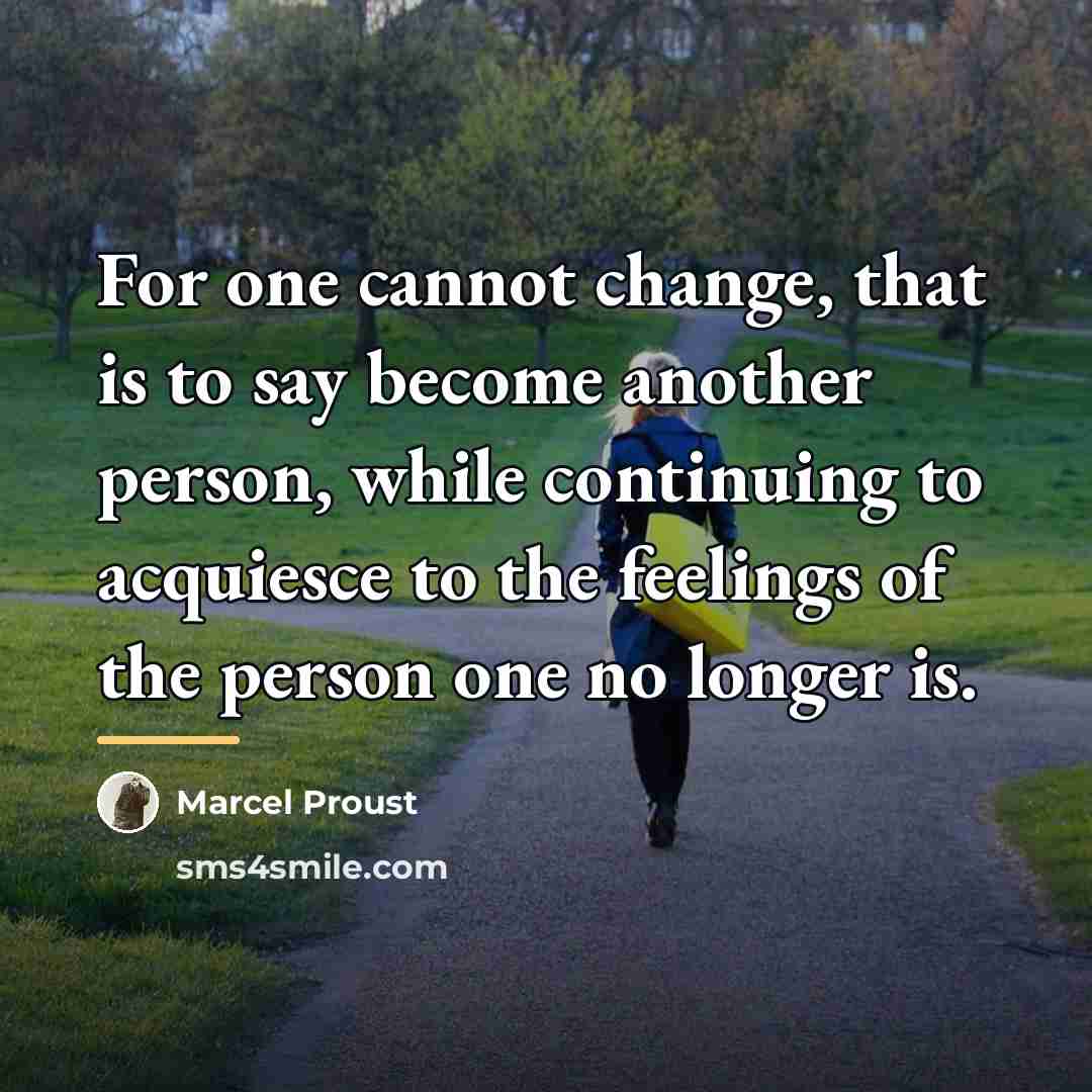 “For one cannot change, that is to say become another…” quote by Marcel Proust