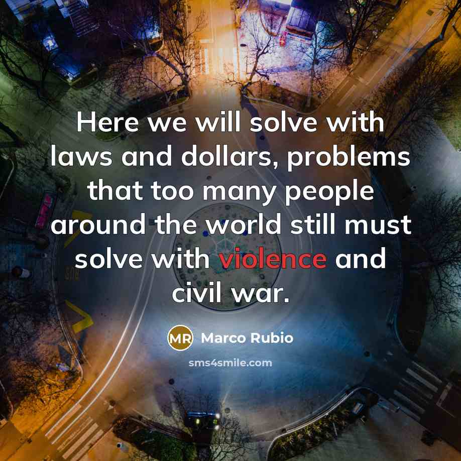 “Here we will solve with laws and dollars, problems that…” quote by Marco Rubio