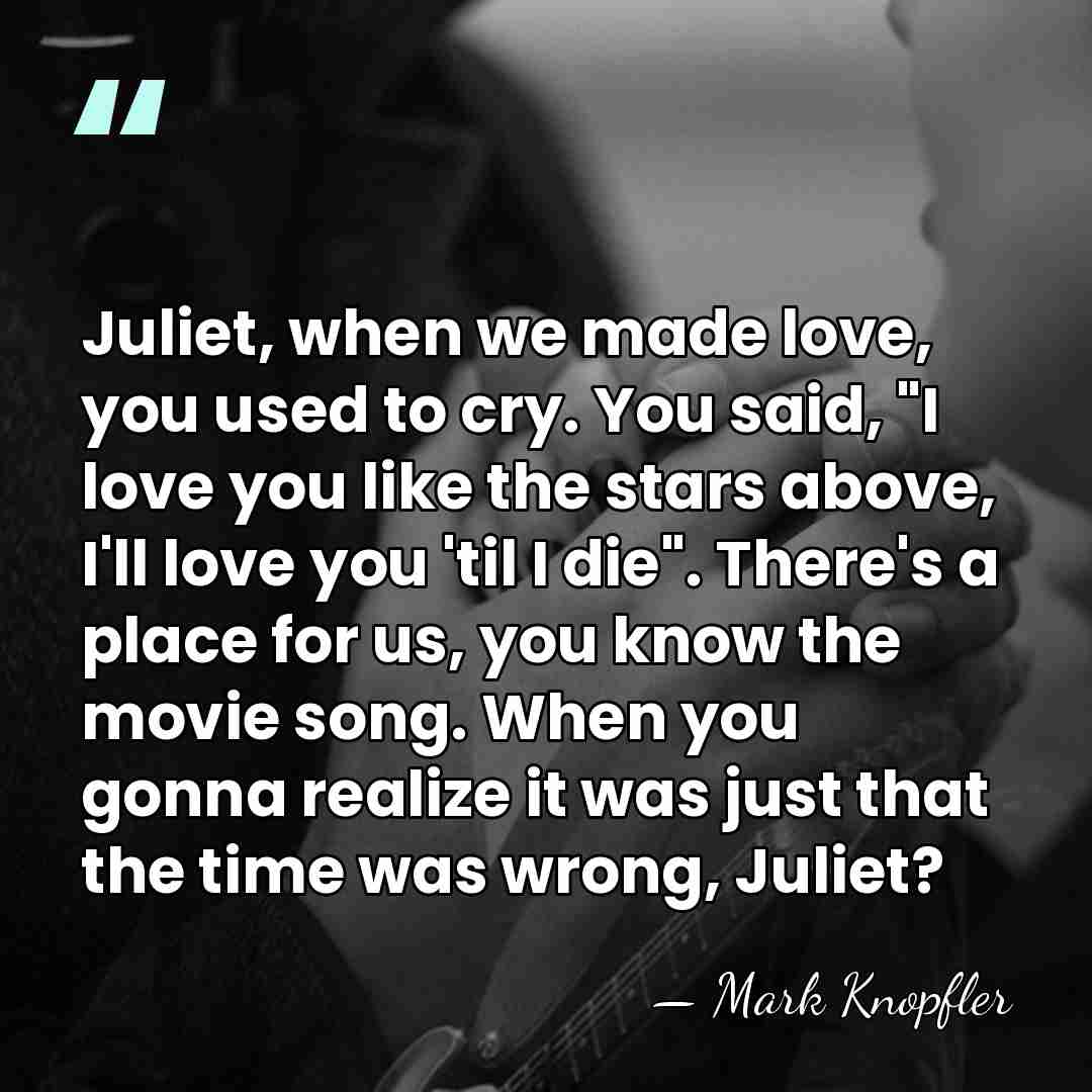 Juliet, when we made love, you used to cry. You said, "I&hellip; - Mark Knopfler