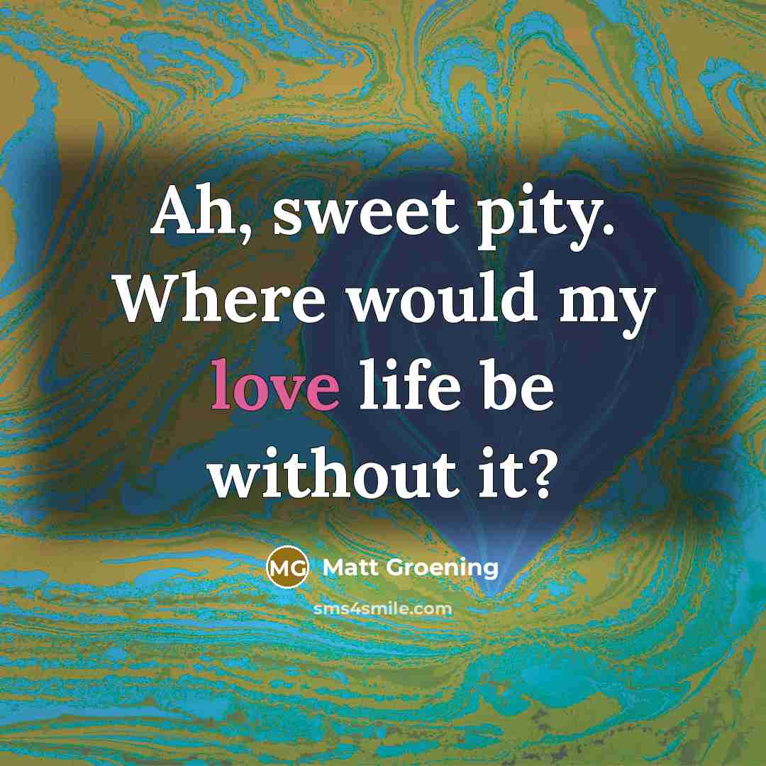 “Ah, sweet pity. Where would my love life be without…” quote by Matt Groening