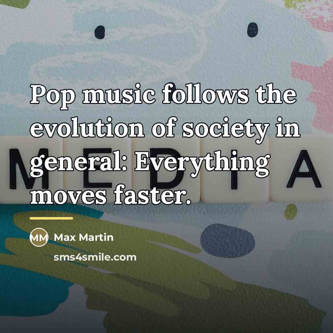 “Pop music follows the evolution of society in general: Everything…” quote by Max Martin