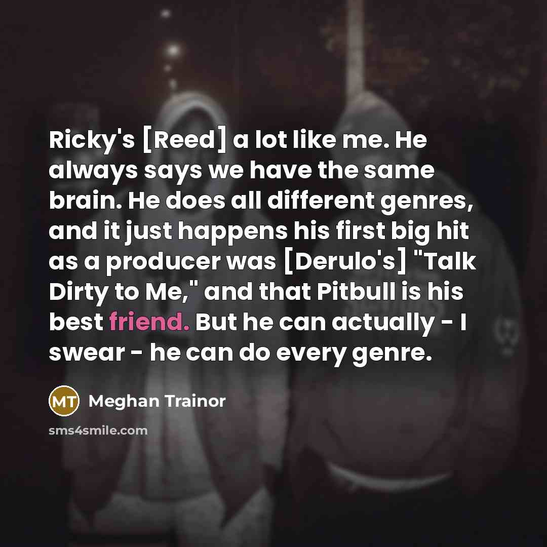 “Ricky's [Reed] a lot like me. He always says we…” quote by Meghan Trainor