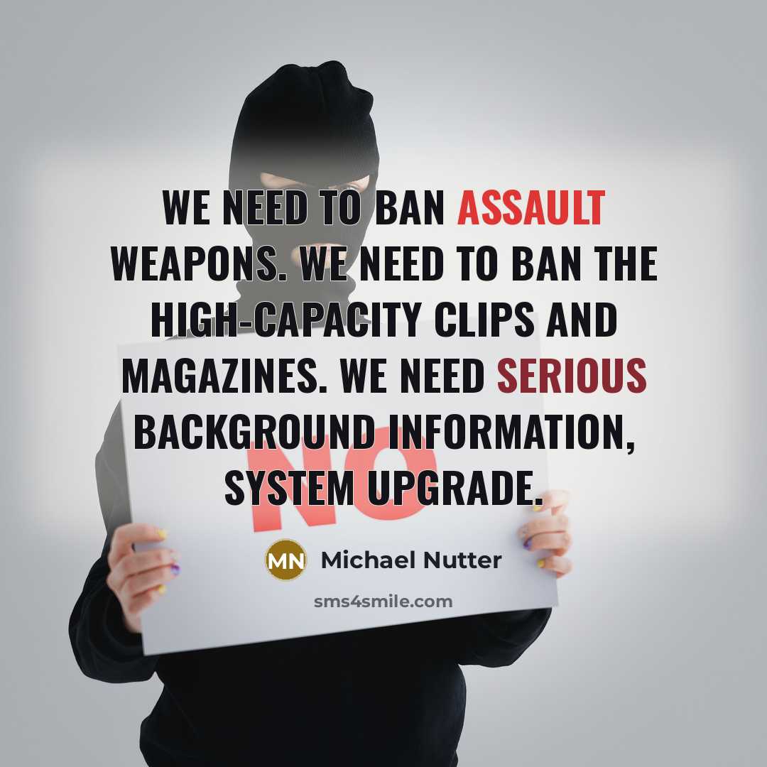 “We need to ban assault weapons. We need to ban the high-capacity clips and magazines. We need serious background information, system upgrade.” quote by Michael Nutter