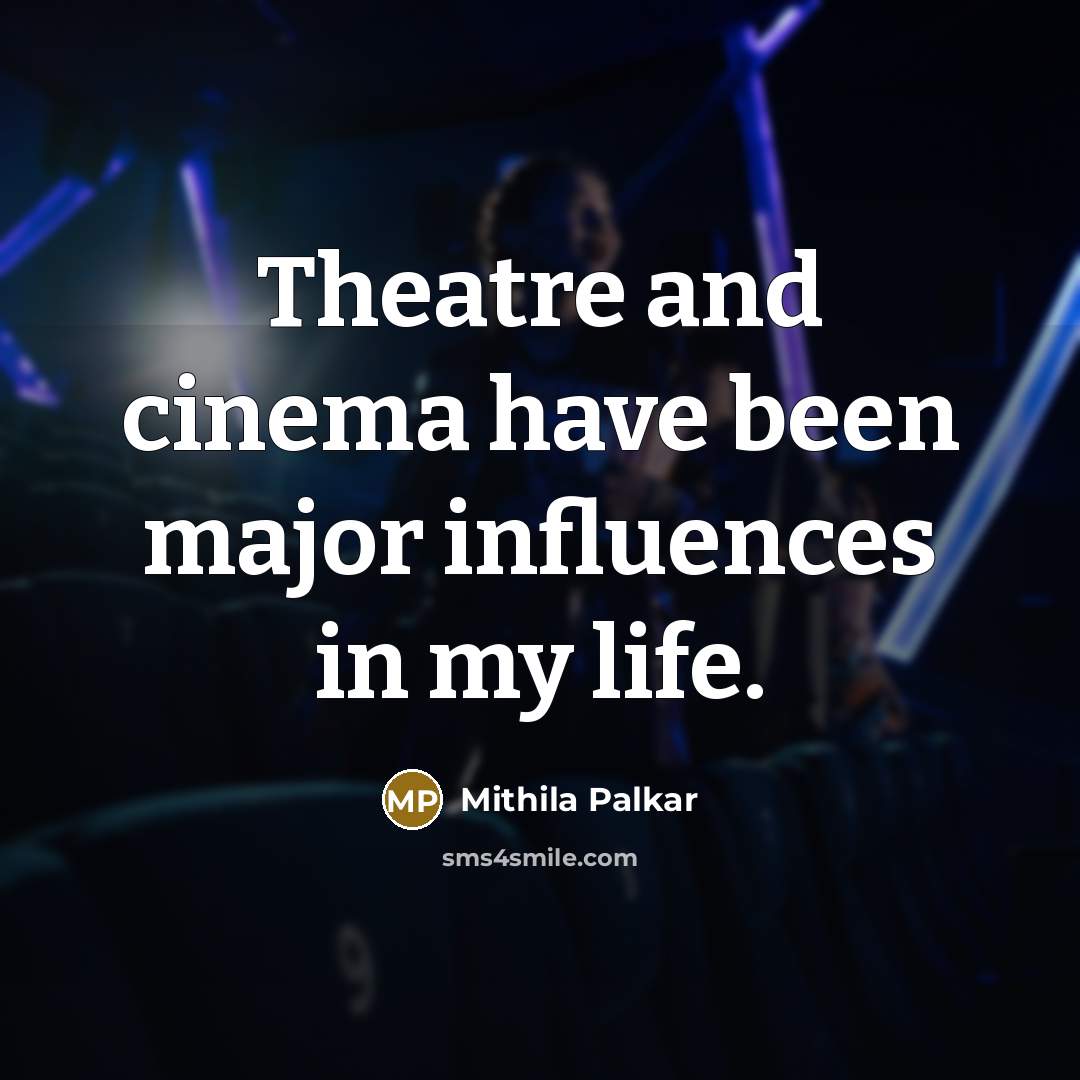 “Theatre and cinema have been major influences in my life.…” quote by Mithila Palkar
