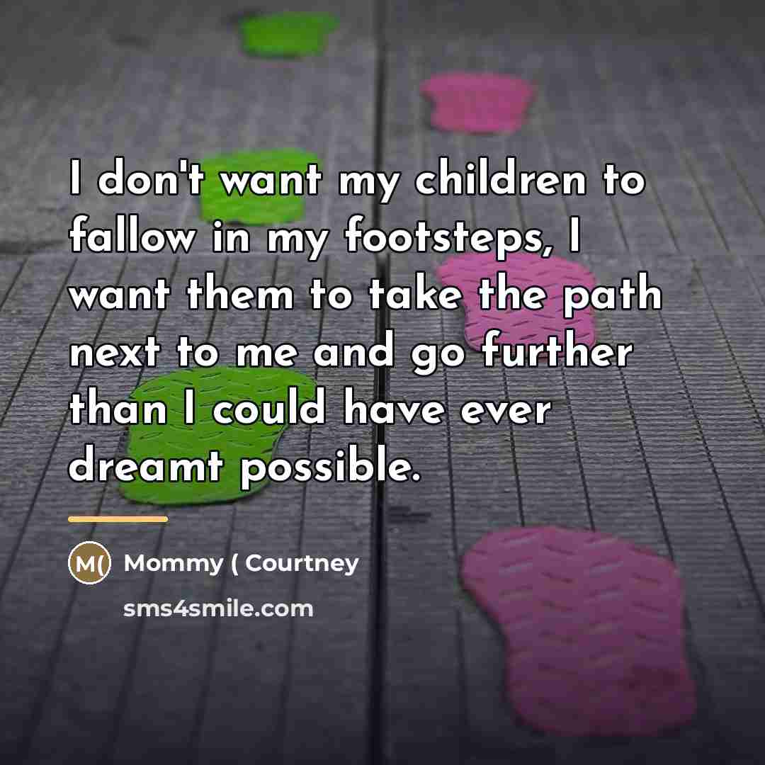“I don't want my children to fallow in my footsteps,…” quote by Mommy