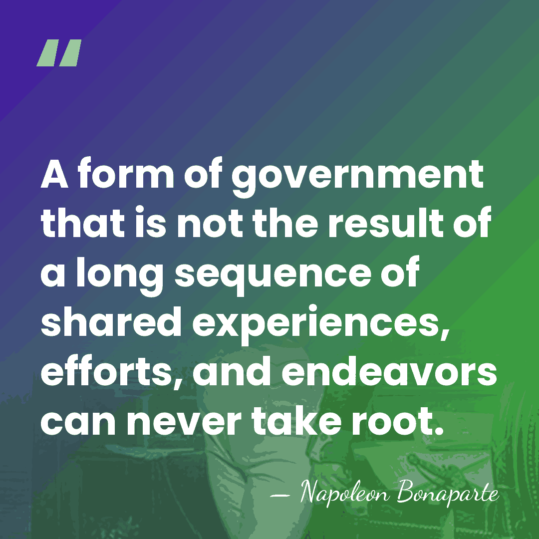 A form of government that is not the result of a long&hellip; - Napoleon Bonaparte