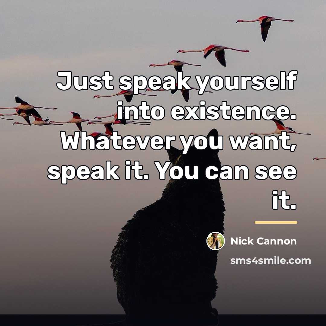 “Just speak yourself into existence. Whatever you want, speak it.…” quote by Nick Cannon