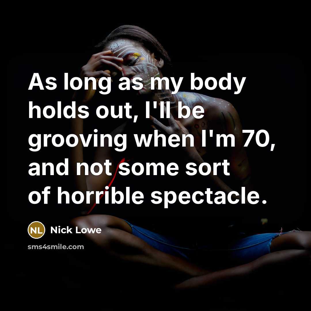 “As long as my body holds out, I'll be grooving…” quote by Nick Lowe