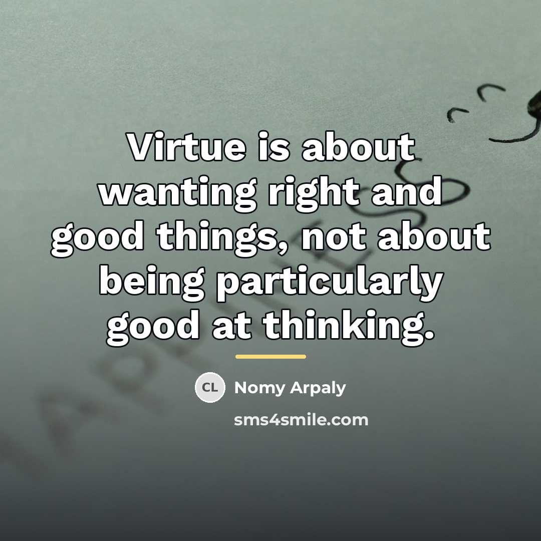 “Virtue is about wanting right and good things, not about…” quote by Nomy Arpaly