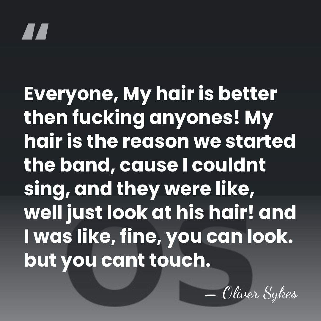 Everyone, My hair is better then fucking anyones! My hair is the&hellip; - Oliver Sykes