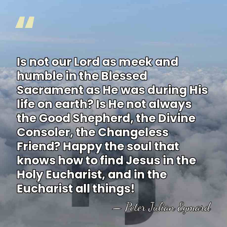 Is not our Lord as meek and humble in the Blessed Sacrament&hellip; - Peter Julian Eymard