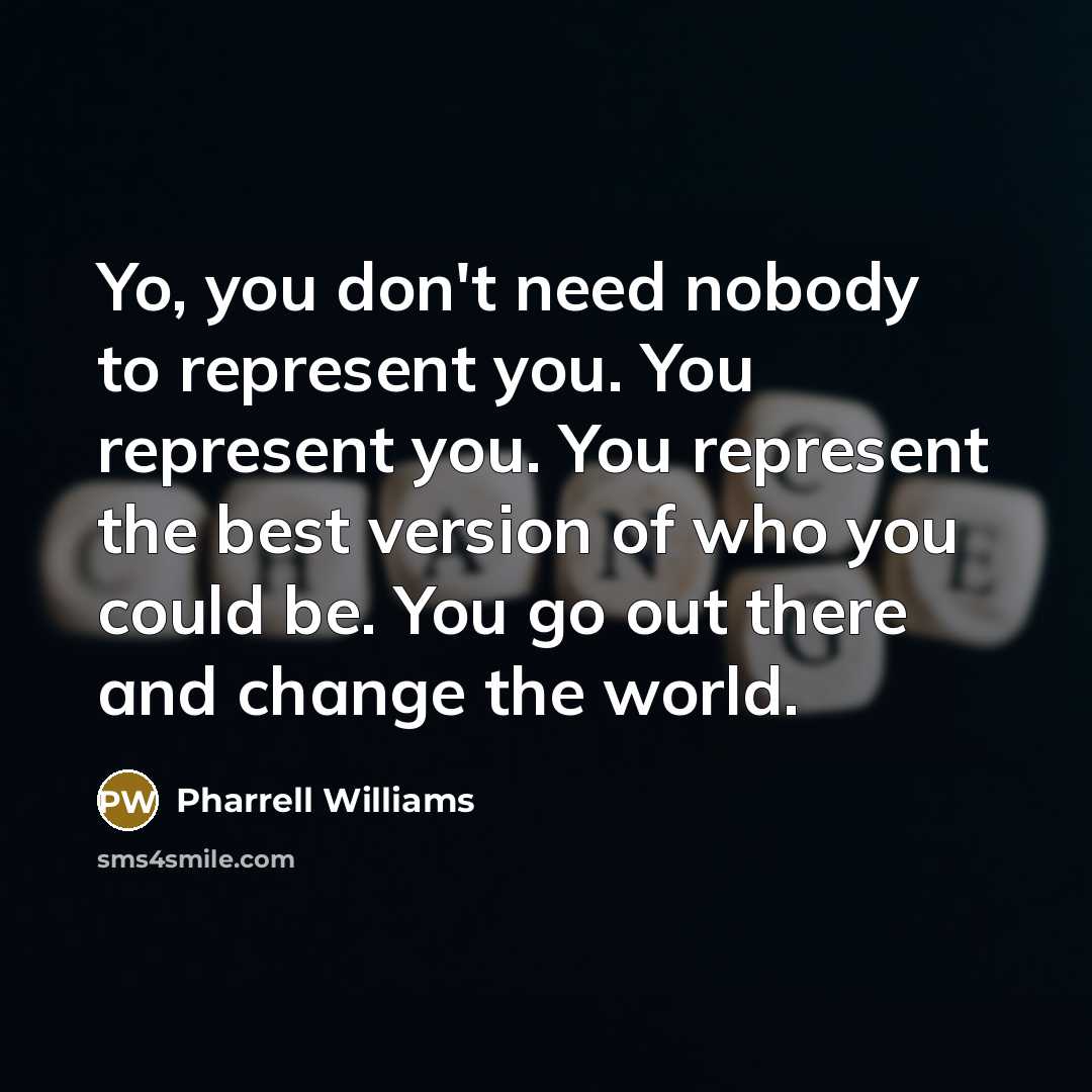“Yo, you don't need nobody to represent you. You represent…” quote by Pharrell Williams