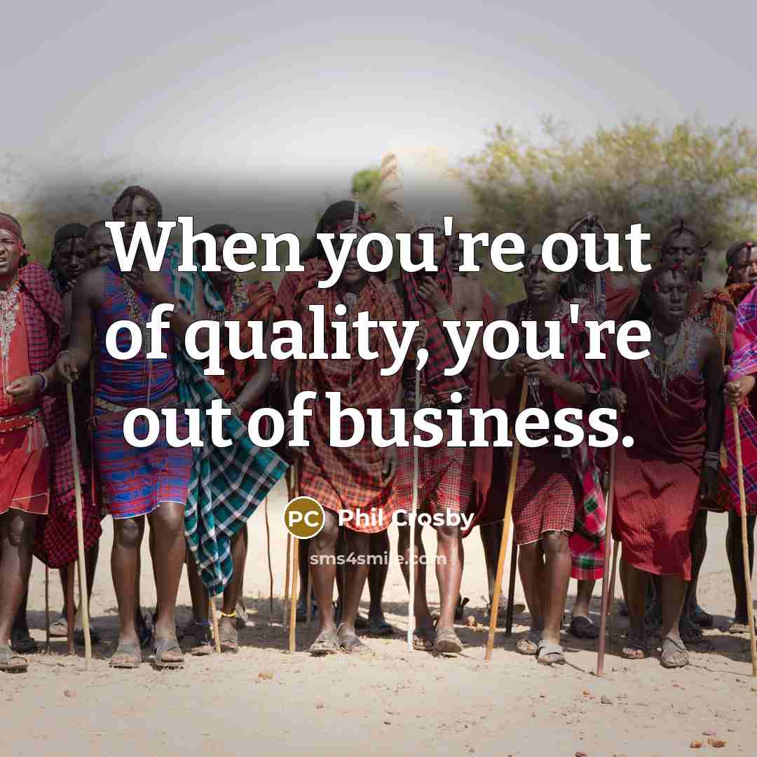 “When you're out of quality, you're out of business.…” quote by Phil Crosby