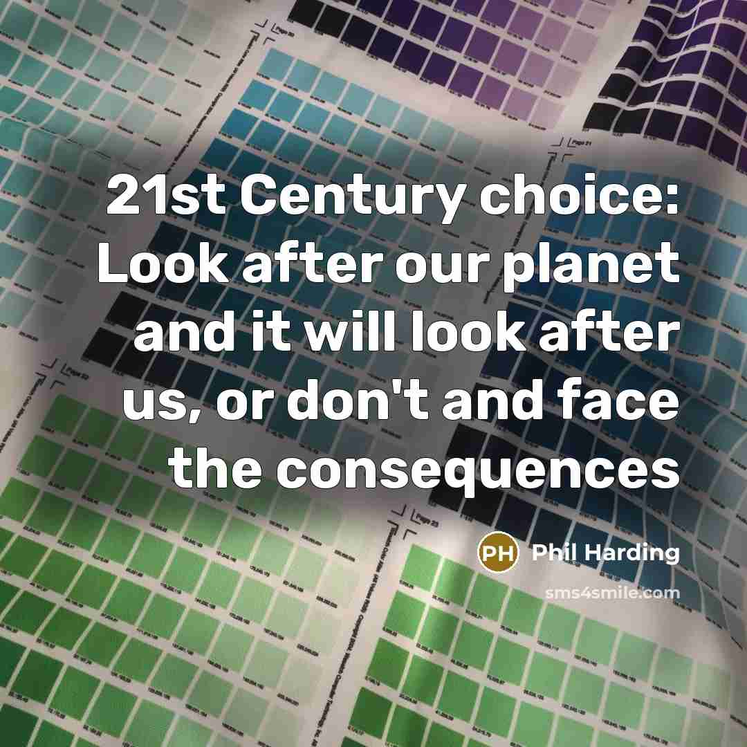 “21st Century choice: Look after our planet and it will…” quote by Phil Harding