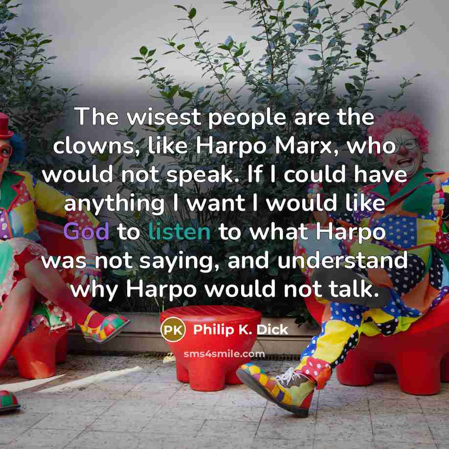“The wisest people are the clowns, like Harpo Marx, who…” quote by Philip K. Dick