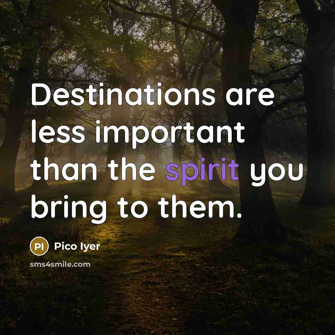 “Destinations are less important than the spirit you bring to…” quote by Pico Iyer