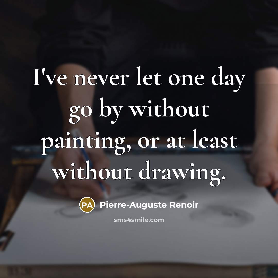 “I've never let one day go by without painting, or…” quote by Pierre-Auguste Renoir