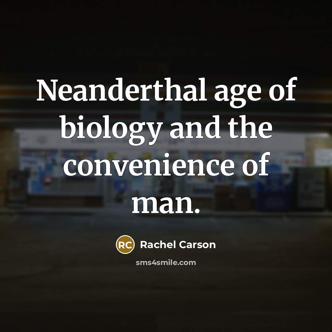 “Neanderthal age of biology and the convenience of man.…” quote by Rachel Carson