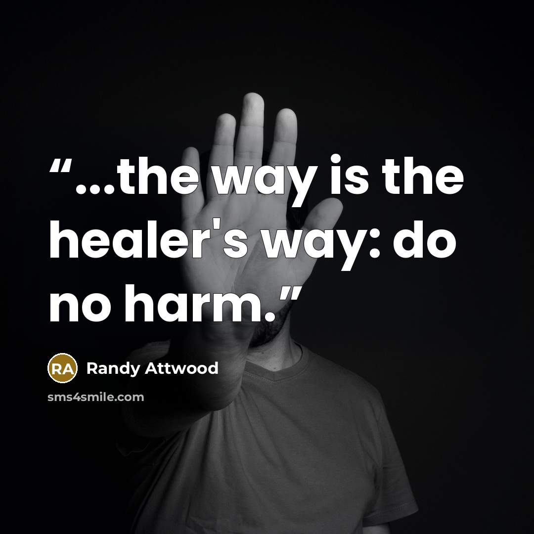 “...the way is the healer's way: do no harm.” quote by Randy Attwood