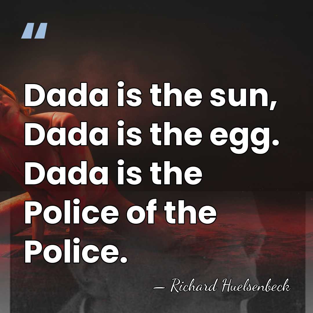 Dada is the sun, Dada is the egg. Dada is the Police&hellip; - Richard Huelsenbeck