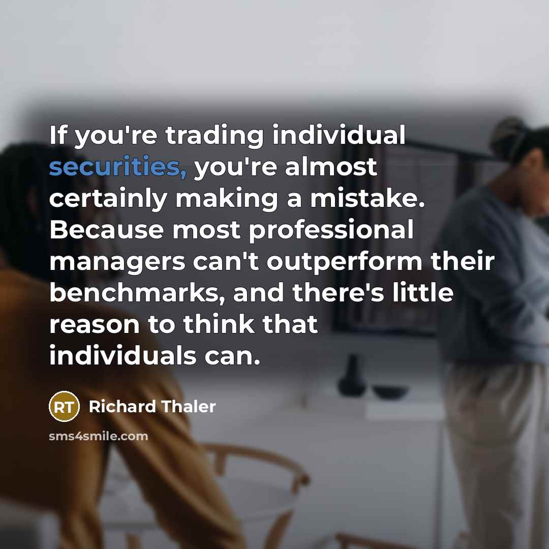 “If you're trading individual securities, you're almost certainly making a mistake. Because most professional managers can't outperform their benchmarks, and there's little reason to think that individuals can.” quote by Richard Thaler