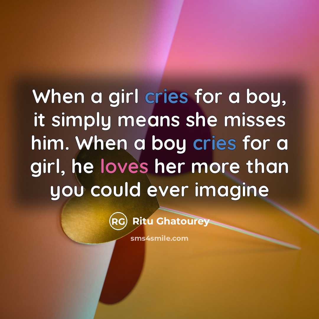 “When a girl cries for a boy, it simply means she misses him. When a boy cries for a girl, he loves her more than you could ever imagine” quote by Ritu Ghatourey