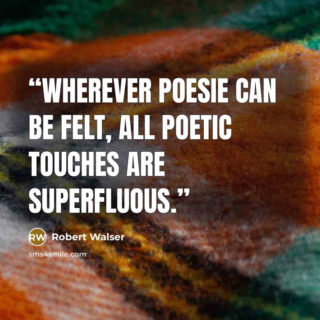 “Wherever poesie can be felt, all poetic touches are superfluous.” quote by Robert Walser