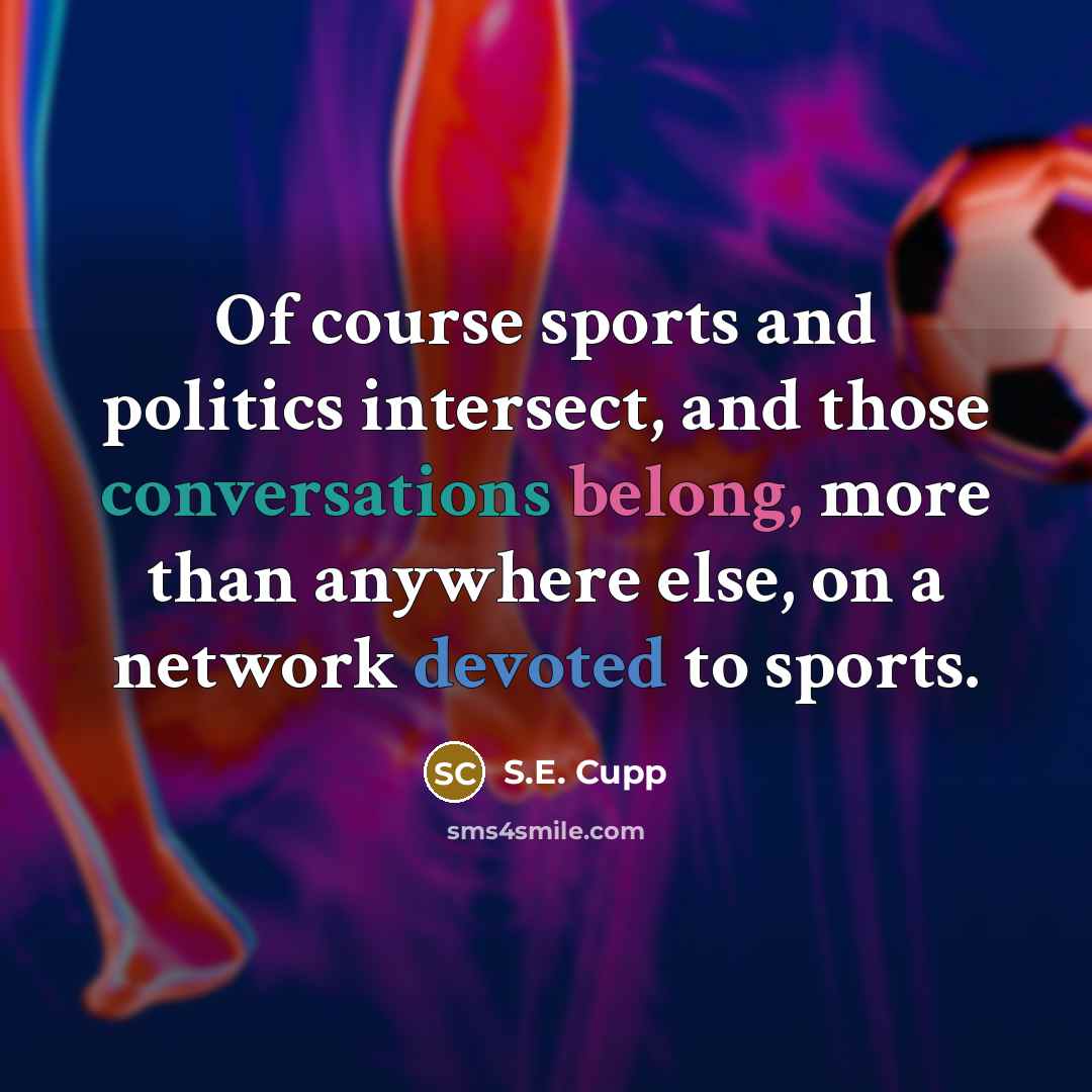 “Of course sports and politics intersect, and those conversations belong,…” quote by S.E. Cupp