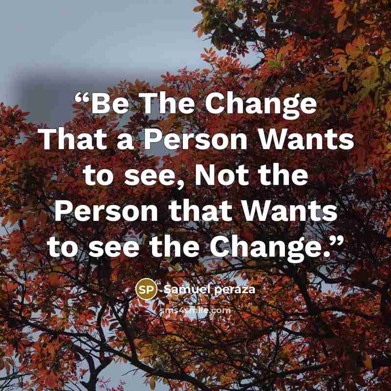 “Be The Change That a Person Wants to see, Not the Person that Wants to see the Change.” quote by Samuel peraza