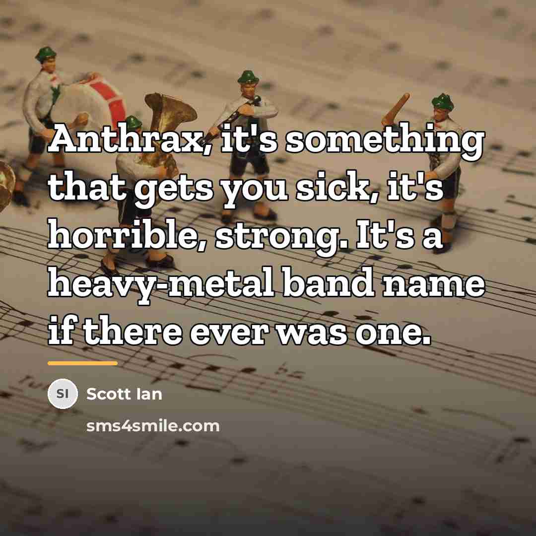“Anthrax, it's something that gets you sick, it's horrible, strong.…” quote by Scott Ian