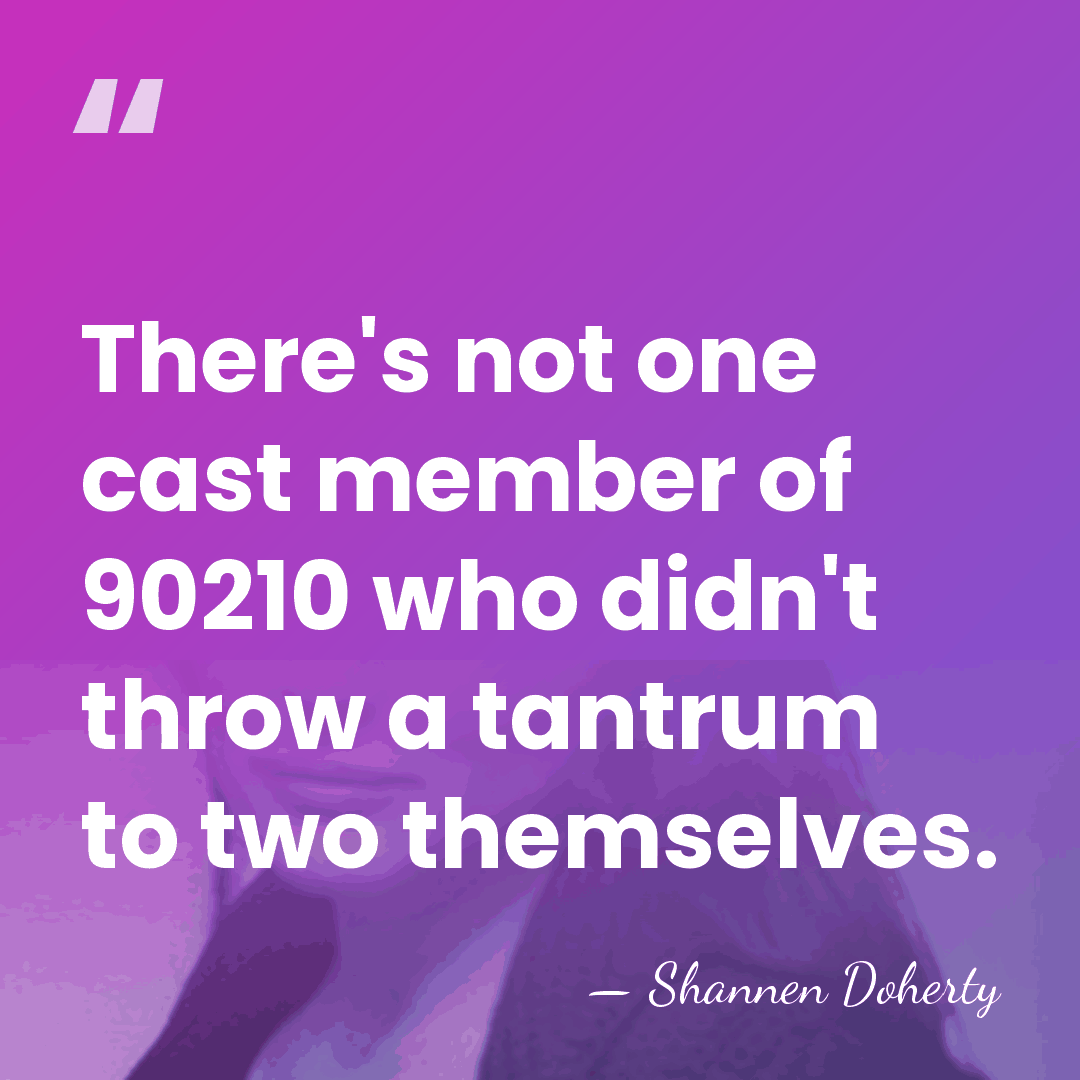 There's not one cast member of 90210 who didn't throw a tantrum&hellip; - Shannen Doherty
