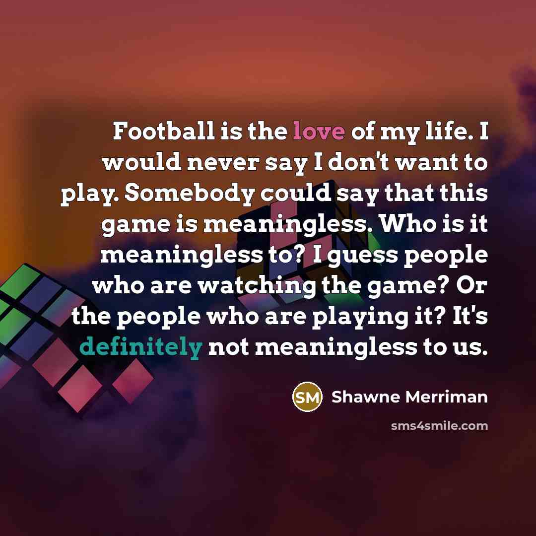 “Football is the love of my life. I would never…” quote by Shawne Merriman