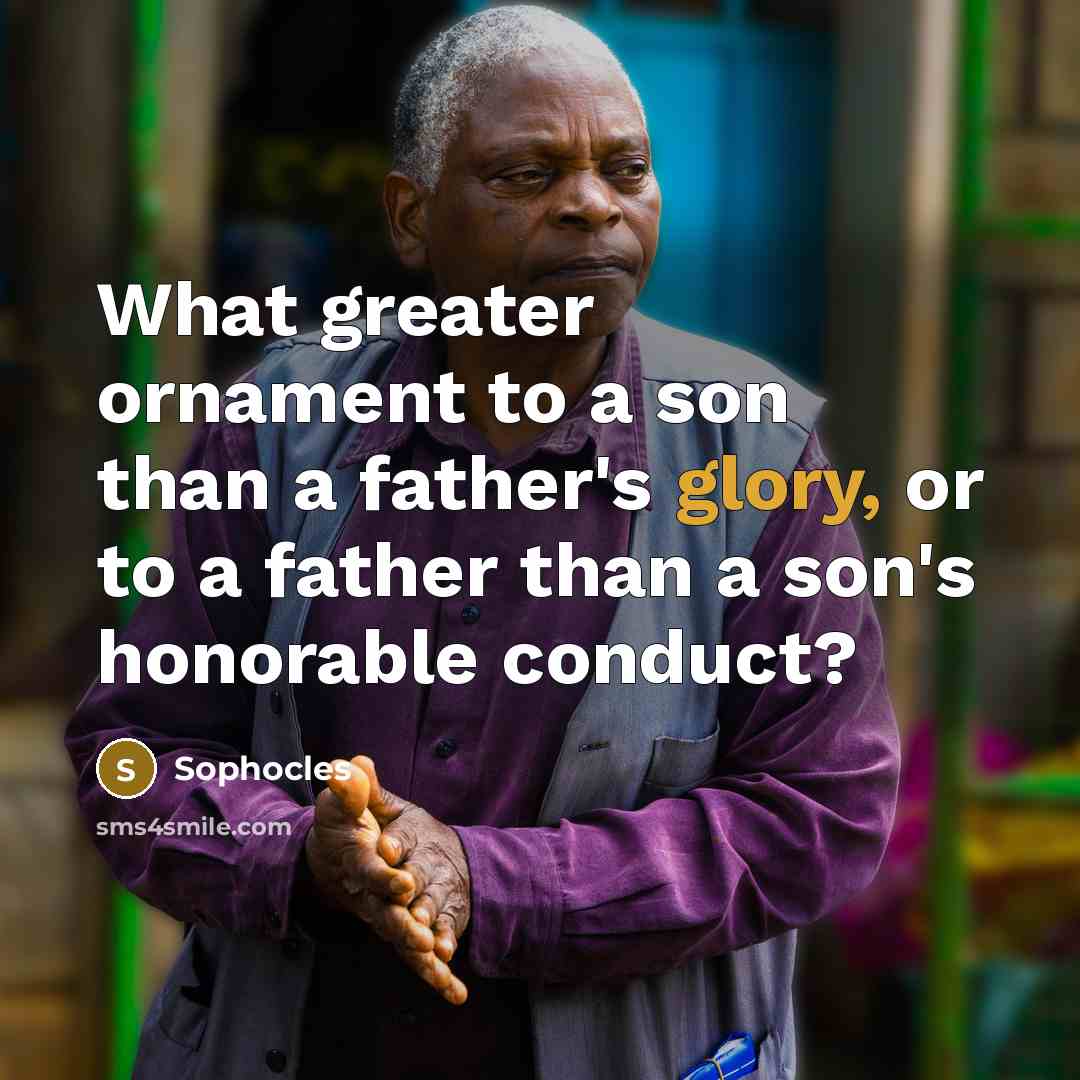 “What greater ornament to a son than a father's glory,…” quote by Sophocles