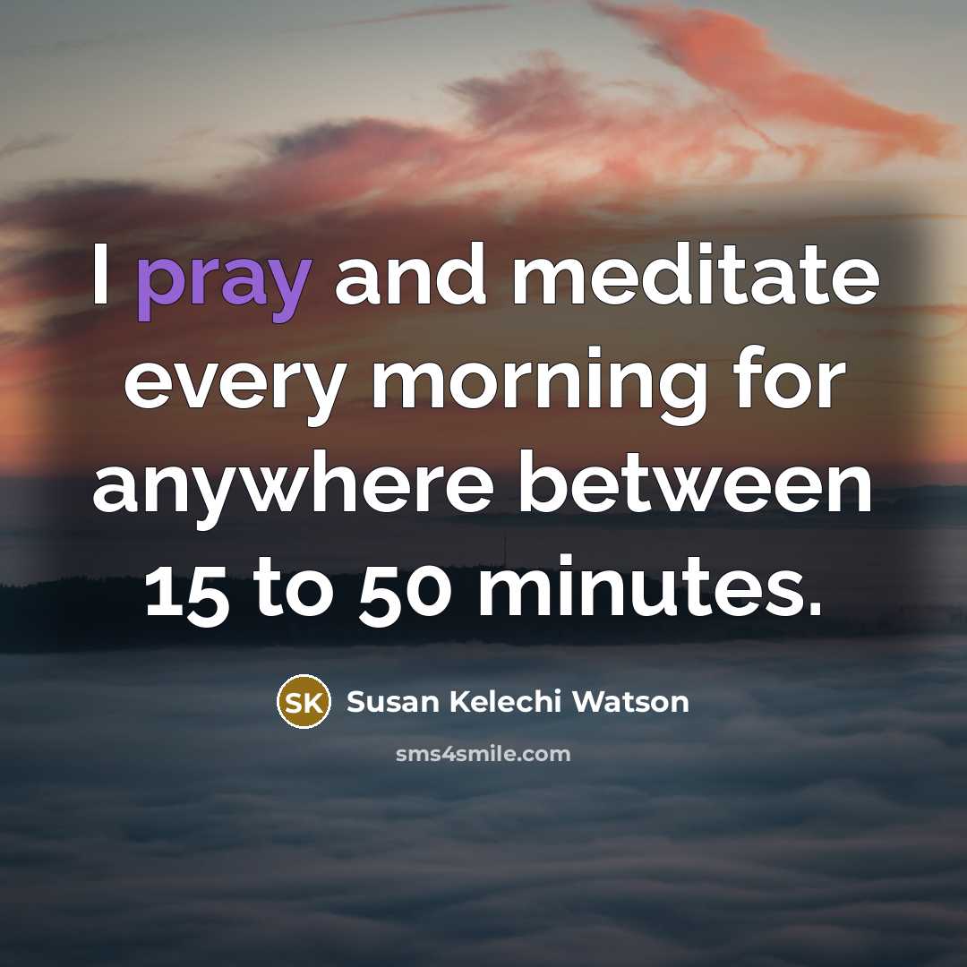 “I pray and meditate every morning for anywhere between 15…” quote by Susan Kelechi Watson