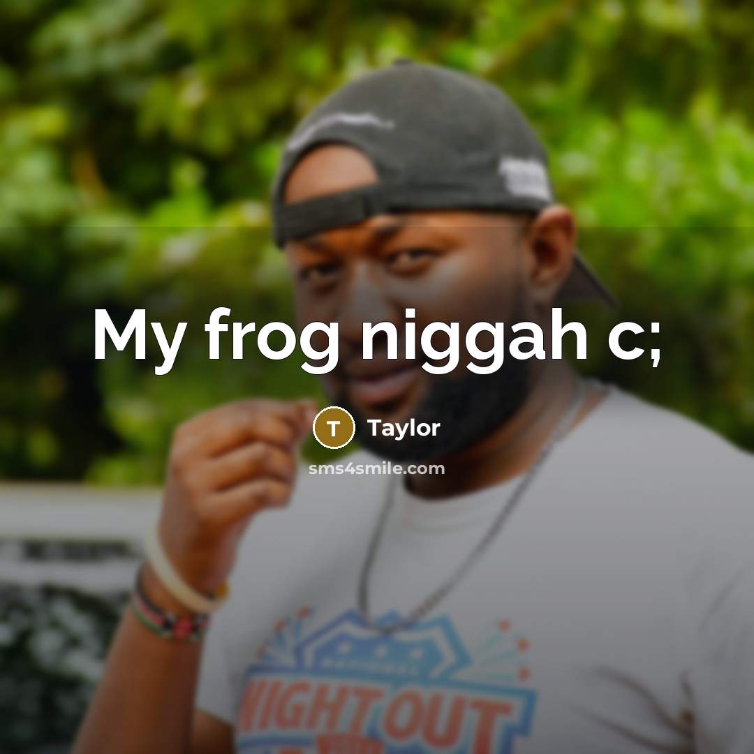 “My frog niggah c;” quote by Taylor