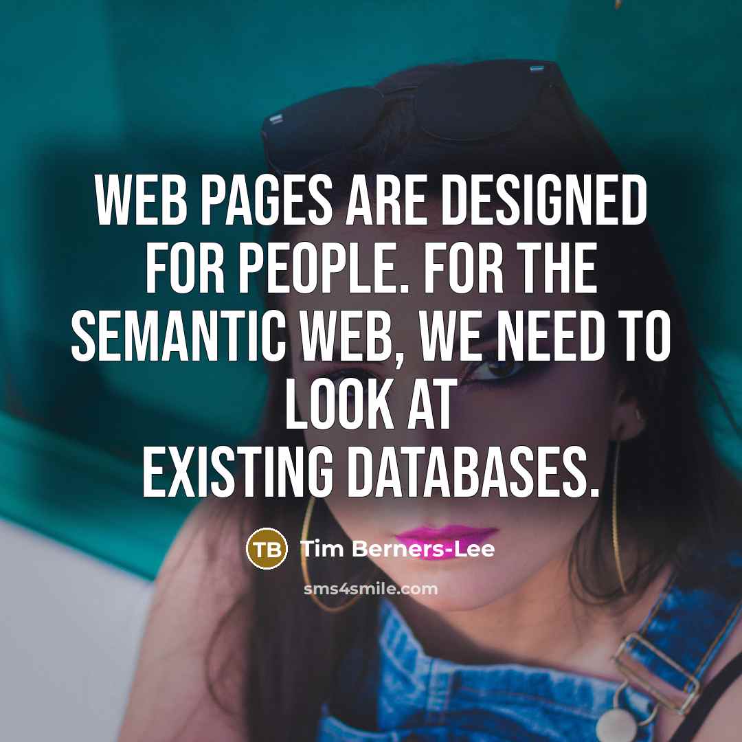 “Web pages are designed for people. For the Semantic Web, we need to look at existing databases.” quote by Tim Berners-Lee