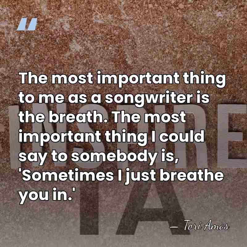 The most important thing to me as a songwriter is the breath.&hellip; - Tori Amos
