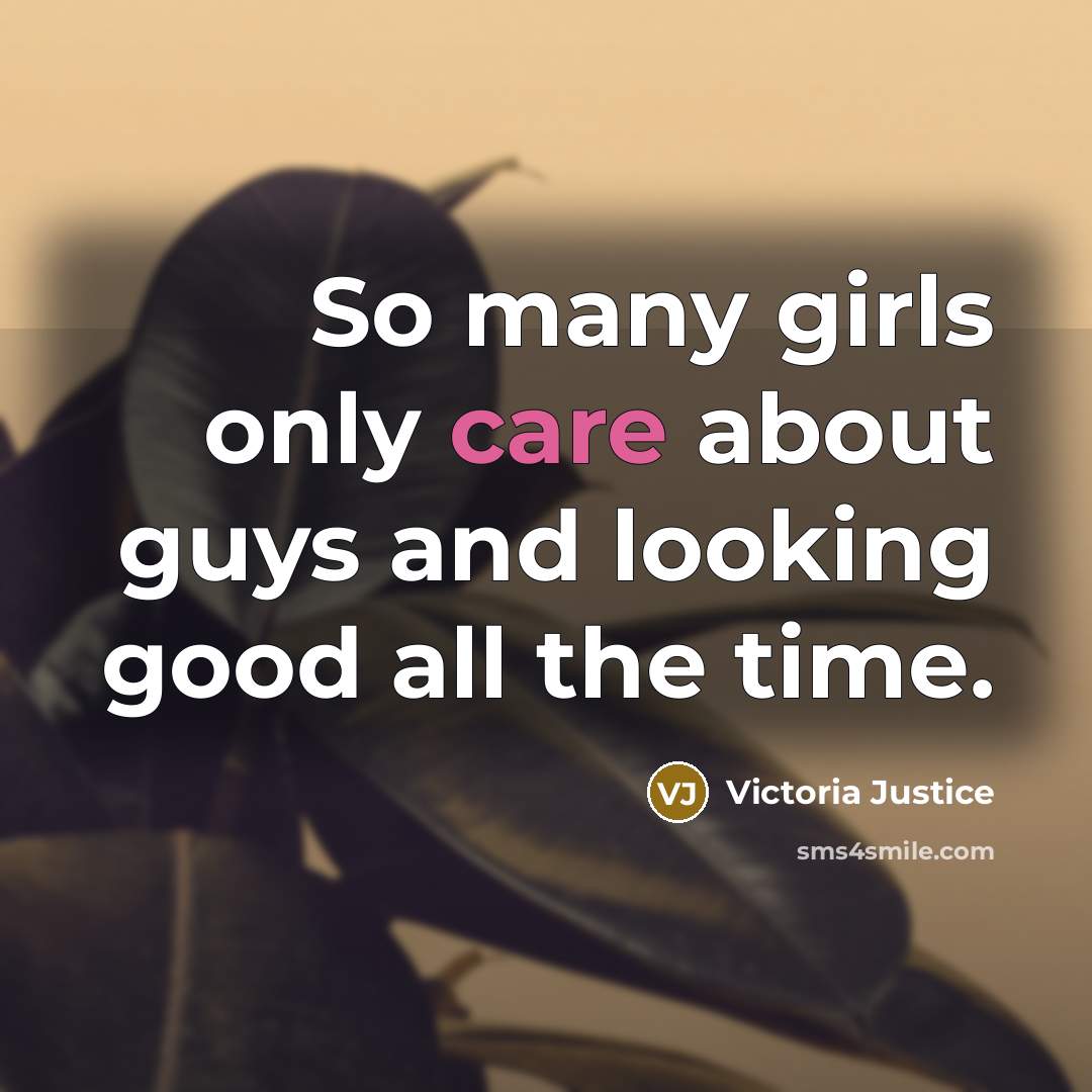 “So many girls only care about guys and looking good…” quote by Victoria Justice