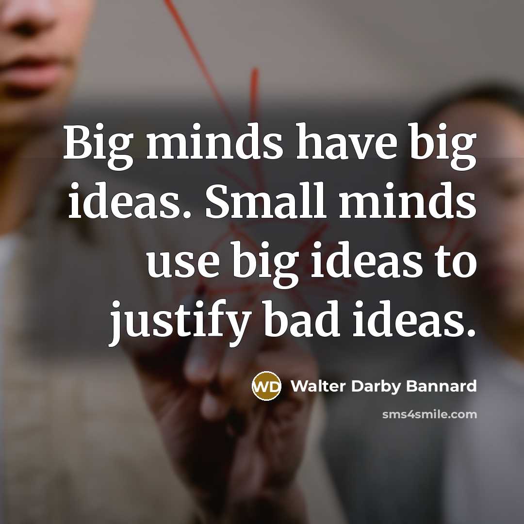 “Big minds have big ideas. Small minds use big ideas…” quote by Walter Darby Bannard