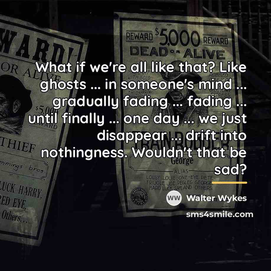 “What if we're all like that? Like ghosts ... in…” quote by Walter Wykes