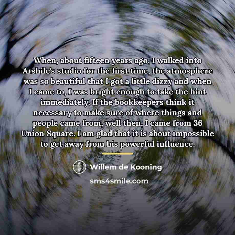 “When, about fifteen years ago, I walked into Arshile's studio…” quote by Willem de Kooning