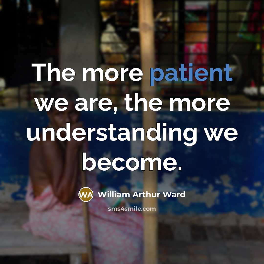 “The more patient we are, the more understanding we become.…” quote by William Arthur Ward