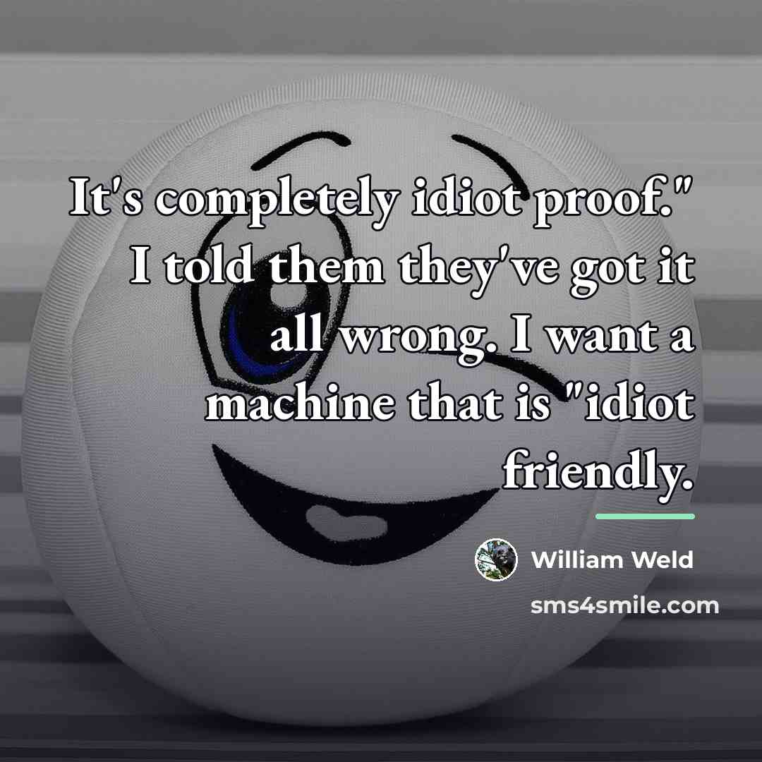 “It's completely idiot proof." I told them they've got it…” quote by William Weld