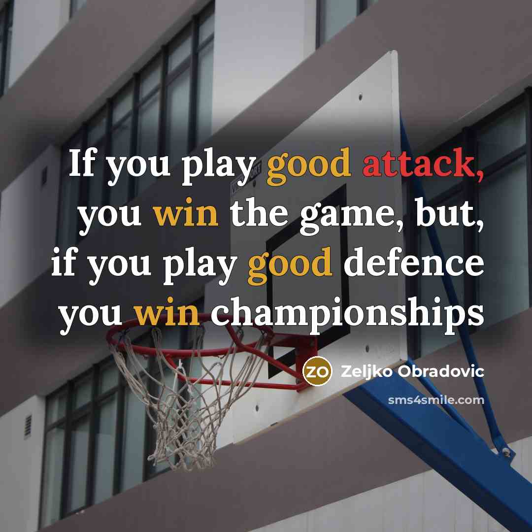 “If you play good attack, you win the game, but, if you play good defence you win championships” quote by Zeljko Obradovic