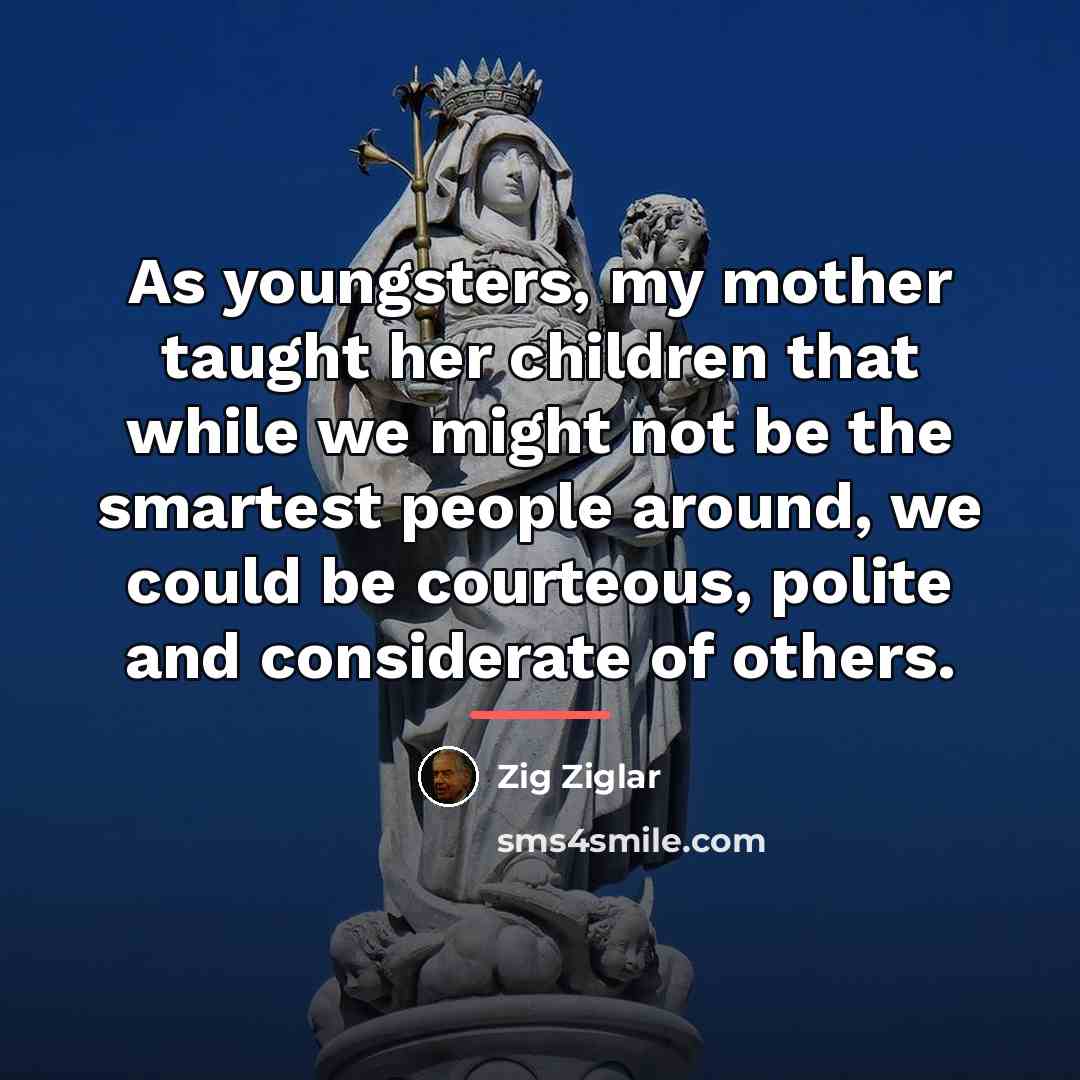 “As youngsters, my mother taught her children that while we…” quote by Zig Ziglar