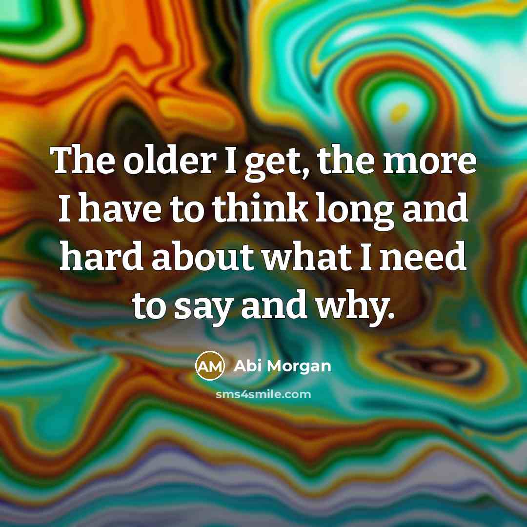 “The older I get, the more I have to think…” quote by Abi Morgan