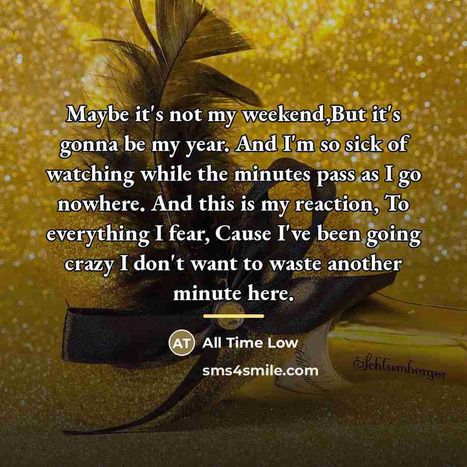 “Maybe it's not my weekend,But it's gonna be my year.…” quote by All Time Low
